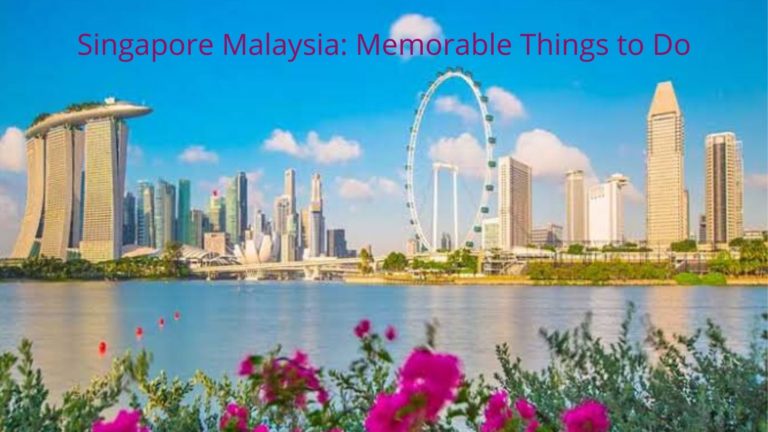 Singapore Malaysia Memorable Things to Do